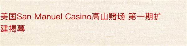 美国San Manuel Casino高山赌场 第一期扩建揭幕