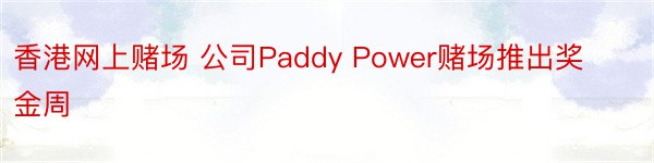 香港网上赌场 公司Paddy Power赌场推出奖金周