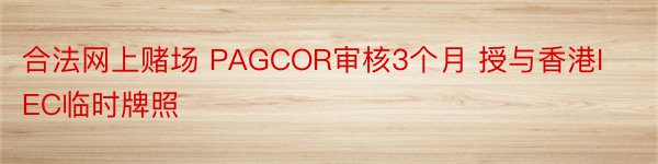 合法网上赌场 PAGCOR审核3个月 授与香港IEC临时牌照