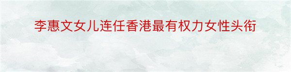 李惠文女儿连任香港最有权力女性头衔