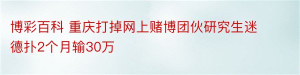 博彩百科 重庆打掉网上赌博团伙研究生迷德扑2个月输30万