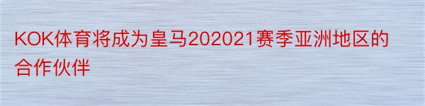 KOK体育将成为皇马202021赛季亚洲地区的合作伙伴