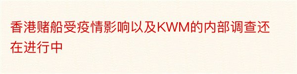 香港赌船受疫情影响以及KWM的内部调查还在进行中