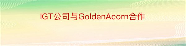 IGT公司与GoldenAcorn合作