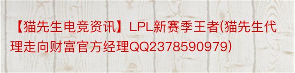 【猫先生电竞资讯】LPL新赛季王者(猫先生代理走向财富官方经理QQ2378590979)